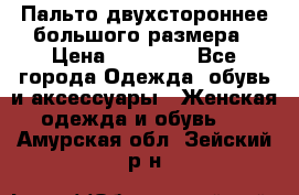 Пальто двухстороннее большого размера › Цена ­ 10 000 - Все города Одежда, обувь и аксессуары » Женская одежда и обувь   . Амурская обл.,Зейский р-н